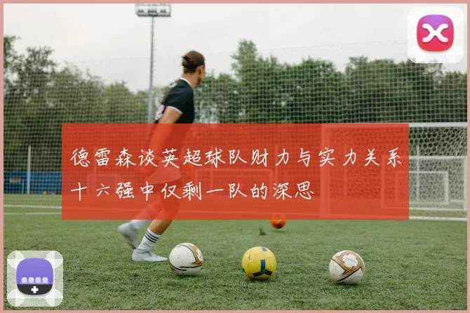 德雷森谈英超球队财力与实力关系十六强中仅剩一队的深思