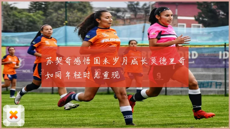 苏契奇感悟国米岁月成长莫德里奇如同年轻时光重现