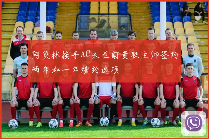 阿莫林接手AC米兰前曼联主帅签约两年加一年续约选项