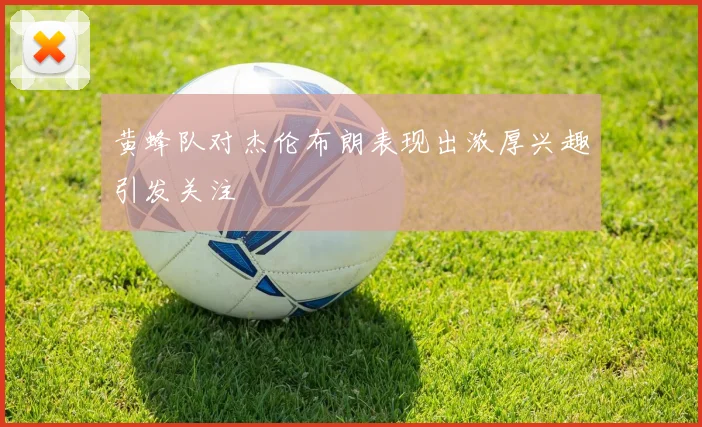 黄蜂队对杰伦布朗表现出浓厚兴趣引发关注