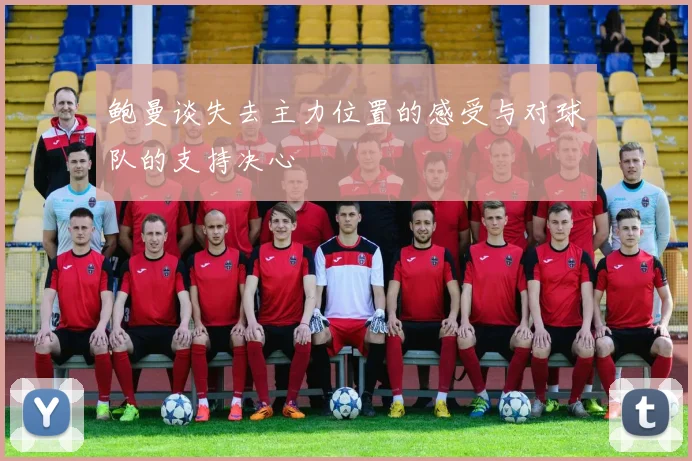 鲍曼谈失去主力位置的感受与对球队的支持决心